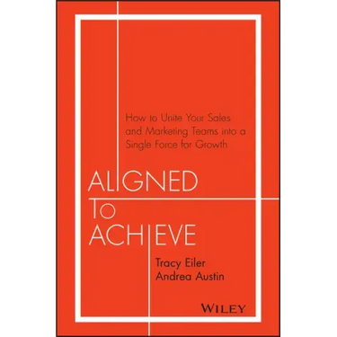 Aligned to Achieve: How to Unite Your Sales and Marketing Teams Into a Single Force for Growth