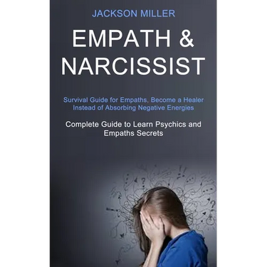 Empath and Narcissist: Survival Guide for Empaths, Become a Healer Instead of Absorbing Negative Energies (Complete Guide to Learn Psychics and Empath