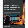 Music for Film and Game Soundtracks with FL Studio: Learn music production, compose orchestral music, and launch your music career