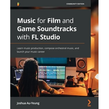 Music for Film and Game Soundtracks with FL Studio: Learn music production, compose orchestral music, and launch your music career