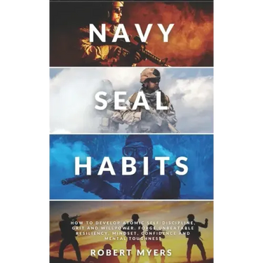 Navy Seal Habits: How to Develop Atomic Self-Discipline, Grit and Willpower. Forge Unbeatable Resiliency, Mindset, Confidence and Mental Toughness