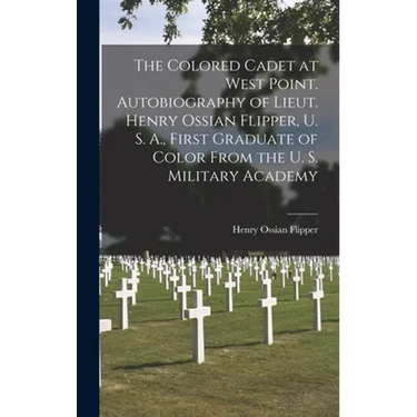The Colored Cadet at West Point. Autobiography of Lieut. Henry Ossian Flipper, U. S. A., First Graduate of Color From the U. S. Military Academy