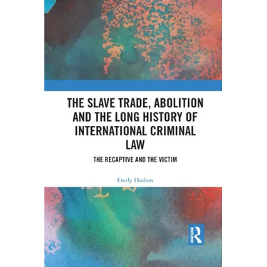 The Slave Trade, Abolition and the Long History of International Criminal Law: The Recaptive and the Victim
