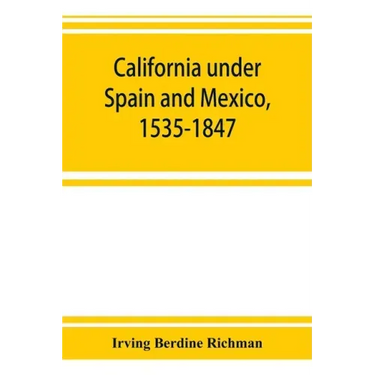 California under Spain and Mexico, 1535-1847; a contribution toward the history of the Pacific coast of the United States, based on original sources (