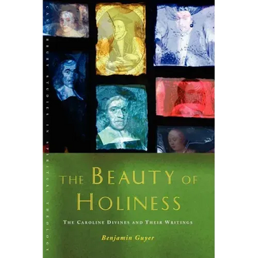 The Beauty of Holiness: The Caroline Divines and Their Writings