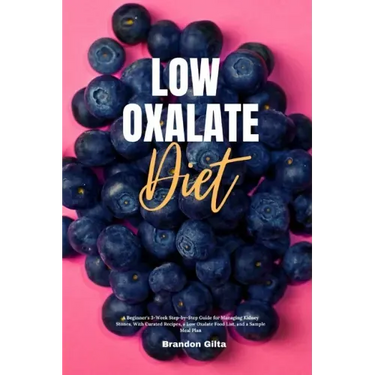 Low Oxalate Diet: A Beginner's 3-Week Step-by-Step Guide for Managing Kidney Stones, With Curated Recipes, a Low Oxalate Food List, and a Sample Meal