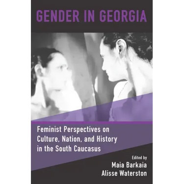 Gender in Georgia: Feminist Perspectives on Culture, Nation, and History in the South Caucasus