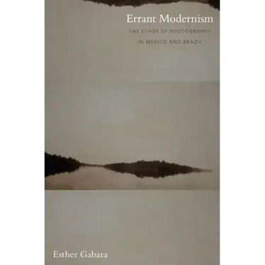 Errant Modernism: The Ethos of Photography in Mexico and Brazil