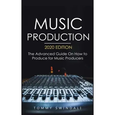 Music Production, 2020 Edition: The Advanced Guide On How to Produce for Music Producers