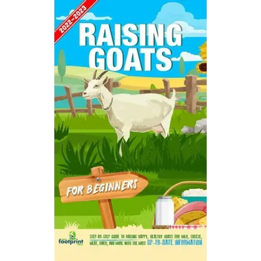 Raising Goats For Beginners 2022-202: Step-By-Step Guide to Raising Happy, Healthy Goats For Milk, Cheese, Meat, Fiber, and More With The Most Up-To-D
