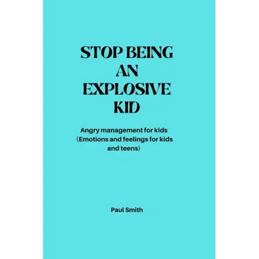Stop Being an Explosive Kid: Angry management for kids (Emotions and feelings for kids and teens)
