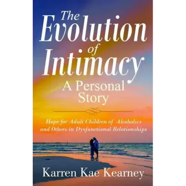 The Evolution of Intimacy: A Personal Story: Hope for Adult Children of Alcoholics And others in Dysfunctional Relationships