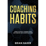 Coaching Habits: How to Totally Change Your Life Forever and Achieve Success