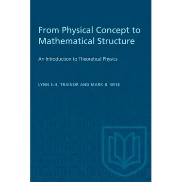 From Physical Concept to Mathematical Structure: An Introduction to Theoretical Physics