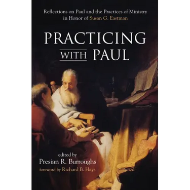 Practicing with Paul: Reflections on Paul and the Practices of Ministry in Honor of Susan G. Eastman