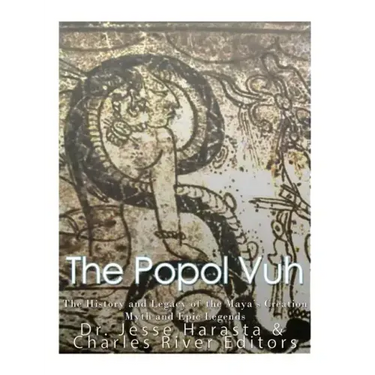 The Popol Vuh: The History and Legacy of the Maya's Creation Myth and Epic Legends