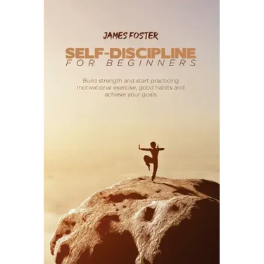 Self-Discipline for Beginners: Build strength and start practicing motivational exercise, good habits and achieve your goals