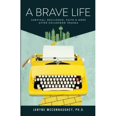 A Brave Life: Survival, Resilience, Faith and Hope after Childhood Trauma
