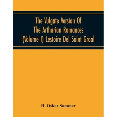 The Vulgate Version Of The Arthurian Romances (Volume I) Lestoire Del Saint Graal