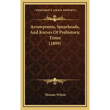Arrowpoints, Spearheads, And Knives Of Prehistoric Times (1899)