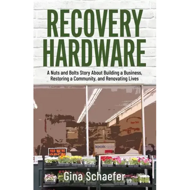 Recovery Hardware: A Nuts and Bolts Story About Building a Business, Restoring a Community, and Renovating Lives