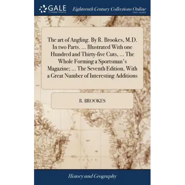 The art of Angling. By R. Brookes, M.D. In two Parts. ... Illustrated With one Hundred and Thirty-five Cuts, ... The Whole Forming a Sportsman's Magaz