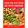 Vegan & Vegetarian Air Fryer Cookbook: Easy & Delicious Best Air Fryer Vegan & Vegetarian Recipes ideas in 2021