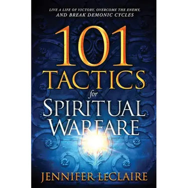 101 Tactics for Spiritual Warfare: Live a Life of Victory, Overcome the Enemy, and Break Demonic Cycles