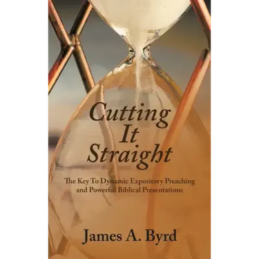 Cutting It Straight: The Key to Dynamic Expository Preaching and Powerful Biblical Presentations