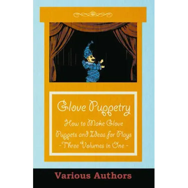 Glove Puppetry - How to Make Glove Puppets and Ideas for Plays - Three Volumes in One