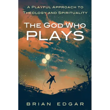 The God Who Plays: A Playful Approach to Theology and Spirituality