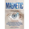 Magnetic: How Anyone Can Learn Genuine Charisma, Confidence, Body Language, & People Reading Skills Without Being Weird, Needy O
