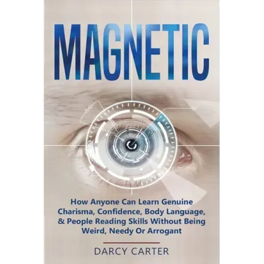 Magnetic: How Anyone Can Learn Genuine Charisma, Confidence, Body Language, & People Reading Skills Without Being Weird, Needy O