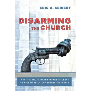 Disarming the Church: Why Christians Must Forsake Violence to Follow Jesus and Change the World