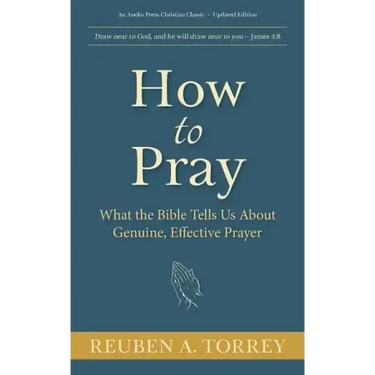 How to Pray: What the Bible Tells Us About Genuine, Effective Prayer