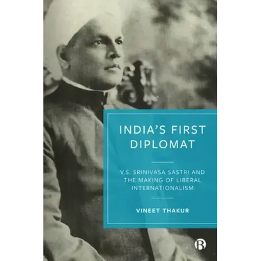 India's First Diplomat: V.S. Srinivasa Sastri and the Making of Liberal Internationalism