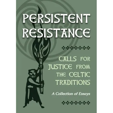 Persistent Resistance: Calls for Justice from the Celtic Traditions: A Collection of Essays