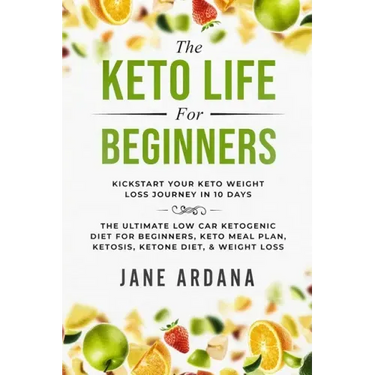 Keto Diet For Beginners: The Keto Life - Kick Start Your Keto Weight Loss Journey In 10 Days: The Ultimate Low Carb Ketogenic Diet For Beginner