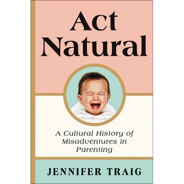 ACT Natural: A Cultural History of Misadventures in Parenting