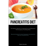 Pancreatitis Diet: The Definitive Manual For Navigating Pain And Inflammation With Scrumptious, Nourishing Meals (Delicious Recipes To Fight Pancreati