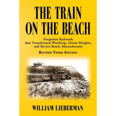 The Train on the Beach: Forgotten Railroads that Transformed Winthrop, Orient Heights, and Revere Beach, Massachusetts