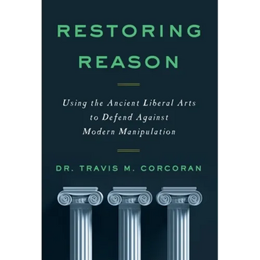 Restoring Reason: Using the Ancient Liberal Arts to Defend Against Modern Manipulation