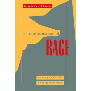 Transformation of Rage: Mourning and Creativity in George Eliot's Fiction
