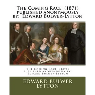 The Coming Race (1871) published anonymously by: Edward Bulwer-Lytton