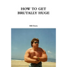 How to Get Brutally Huge