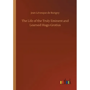 The Life of the Truly Eminent and Learned Hugo Grotius