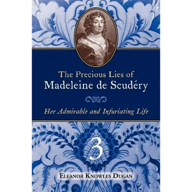The Precious Lies of Madeleine de Scudéry: Her Admirable and Infuriating Life. Book 3