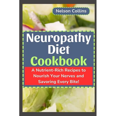 Neuropathy Diet cookbook: A Nutrient-Rich Recipes to Nourish Your Nerves and Savouring Every Bite!