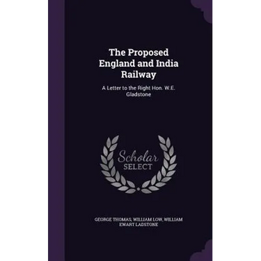The Proposed England and India Railway: A Letter to the Right Hon. W.E. Gladstone
