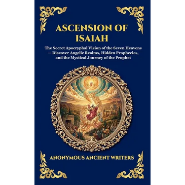 Ascension of Isaiah: The Secret Apocryphal Vision of the Seven Heavens - Discover Angelic Realms, Hidden Prophecies, and the Mystical Journey of the P